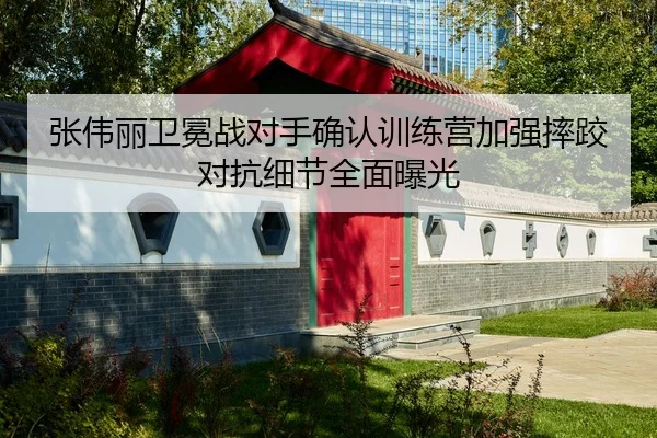张伟丽卫冕战对手确认训练营加强摔跤对抗细节全面曝光