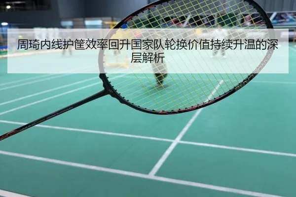 周琦内线护筐效率回升国家队轮换价值持续升温的深层解析